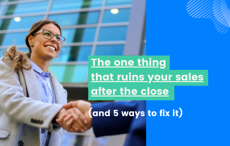 The one thing that ruins your sales after the close (and 5 ways to fix it)